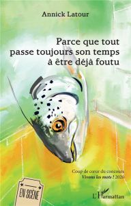 Parce que tout passe toujours son temps à être déjà foutu - Latour Annick