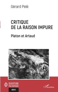 Critique de la raison impure. Platon et Artaud - Pelé Gérard