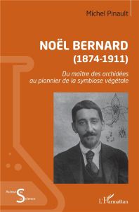 Noël Bernard (1874-1911). Du maître des orchidées au pionnier de la symbiose végétale - Pinault Michel