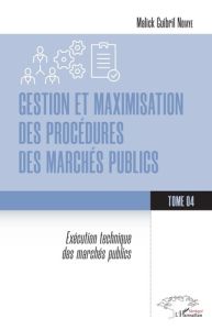 Gestion et maximisation des procédures des marchés publics Tome 4. Exécution technique des marchés p - Ndiaye Malick Guibril