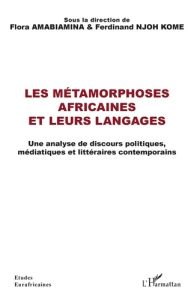 Les métamorphoses africaines et leurs langages. Une analyse de discours politiques, médiatiques et l - Amabiamina Flora - Njoh Komè Ferdinand