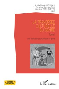 La traversée culturelle du genre. Tome 1, Les traductions culturalistes du genre - Adjoumani Elise - Dah Perpétue Blandine - Troh Gue