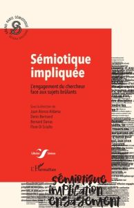 Sémiotique impliquée. L'engagement du chercheur face aux sujets brûlants - Alonso Aldama Juan - Bertrand Denis - Darras Berna