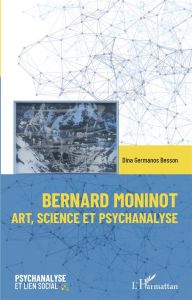 Bernard Moninot. Art, science et psychanalyse - Germanos Besson Dina