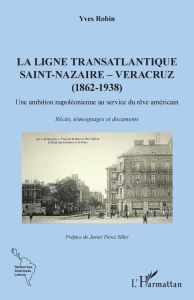 La ligne transatlantique Saint-Nazaire - Veracruz (1862-1938). Une ambition napoléonienne au service - Robin Yves - Pérez Siller Javier