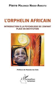 L'orphelin africain. Introduction à la psychologie de l'enfant placé en institution - Malongo Nkodi-Ankutu Pierre - Ma Solo Masiala