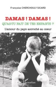 Damas ! Damas ! Qu'as-tu fait de tes enfants ? L'amour du pays accroché au coeur - Cherchouly Sicard Françoise