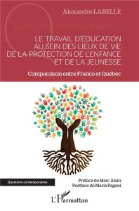 Le travail d'éducation au sein des lieux de vie de la protection de l'enfance et de la jeunesse. Com - Labelle Alexandre - Alain Marc - Pagoni Maria