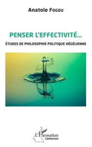 Penser l'effectivité... Etudes de philosophie politique hégélienne - Fogou Anatole