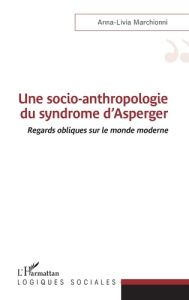 Une socio-anthropologie du syndrome d'Asperger. Regards obliques sur le monde moderne - Marchionni Anna-Livia