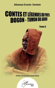 Contes et légendes du pays Dogon - Tomon du Arou. Tome 3 - Somboro Athanase Erensin - Guindo Koundya Joseph