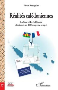 Réalités calédoniennes. La Nouvelle-Calédonie disséquée en 100 coups de scalpel - Bretegnier Pierre