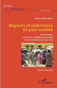 Migrants et sédentaires en pays soninké. Bakel (Sénégal) à l'heure des mobilités postcoloniales et d - Diallo Saliou dit Baba - Gonin Patrick