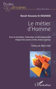 Le métier d'Homme. Pour la formation, l'éducation, le développement intégral des jeunes et des acteu - Kouakou Benoît Kouakou Oi - N'Da Pierre