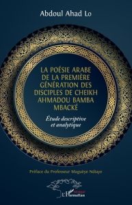 La poésie arabe de la première génération des disciples de Cheikh Ahmadou Bamba Mbacké. Etude descri - Lo Abdoul Ahad - Ndiaye Maguèye