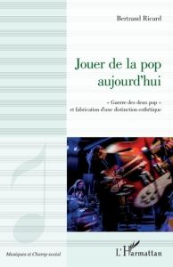 Jouer de la pop aujourd'hui. "Guerre des deux pop" et fabrication d'une distinction esthétique - Ricard Bertrand