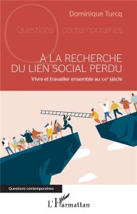 A la recherche du lien social perdu. Vivre et travailler ensemble au XXIe siècle - Turcq Dominique