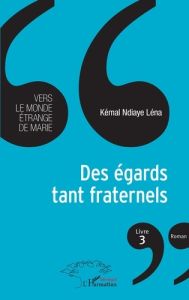 Vers le monde étrange de Marie Tome 3 : Des égards tant fraternels - Ndiaye Léna Kémal