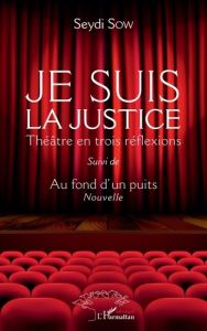 Je suis la justice. Théâtre en trois réflexions - Suivi de Au fond d'un puits - Sow Seydi