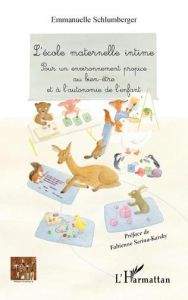 L'école maternelle intime. Pour un environnement propice au bien-être et à l'autonomie de l'enfant - Schlumberger Emmanuelle - Serina-Karsky Fabienne