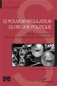 Le pouvoir régulateur du régime politique. Etude d'une notion de droit constitutionnel institutionne - Braun Arthur - Pierré-Caps Stéphane