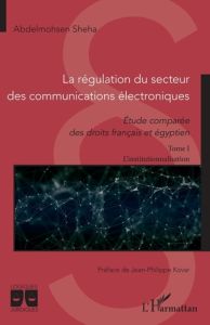 La régulation du secteur des communications électroniques. Etude comparée des droits français et égy - Sheha Abdelmohsen - Kovar Jean-Philippe