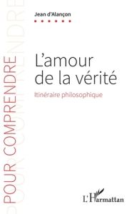 L'amour de la vérité. Itinéraire philosophique - Alançon Jean d'