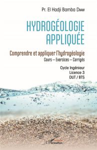 Hydrogéologie appliquée. Comprendre et appliquer l'hydrogéologie - Cours, Exercices , Corrigés - Cyc - Diaw El Hadji Bamba