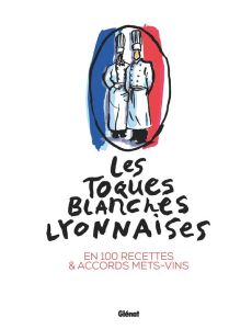 Les Toques Blanches Lyonnaises. En 100 recettes & accords mets-vins - ROUECHE/CELLARD