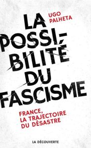 La possibilité du fascisme. France, la trajectoire du désastre - Palheta Ugo