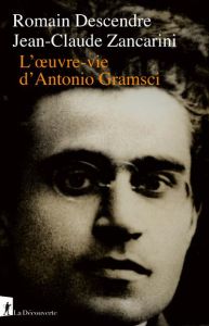 L'oeuvre-vie d'Antonio Gramsci - Descendre Romain - Zancarini Jean-Claude