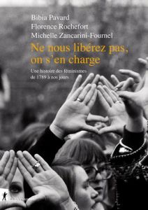 Ne nous libérez pas, on s'en charge. Une histoire des féministes de 1798 à nos jours - Pavard Bibia - Rochefort Florence - Zancarini-Four