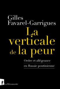 La verticale de la peur. Ordre et allégeance en Russie poutinienne - Favarel-Garrigues Gilles