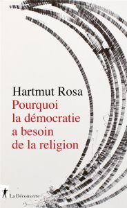 Pourquoi la démocratie a besoin de la religion. A propos d'une relation de résonance singulière - Rosa Hartmut - Taylor Charles - Plato Isis von - J