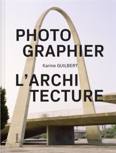 Photographier l'architecture - Guilbert Karine