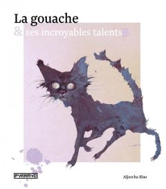 La gouache et ses incroyables talents - Blau Aljoscha - Scheinberger Felix - Seguin Lauren