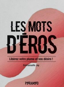 Les mots d'Eros. Libérez votre plume et vos désirs ! - Jay Emmanuelle