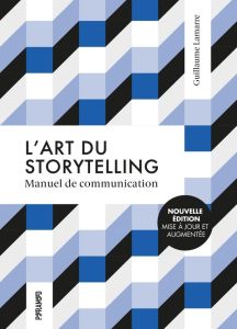 L'art du storytelling. Manuel de communication, Edition revue et augmentée - Lamarre Guillaume