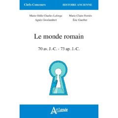 Le monde romain. 70 avant JC - 73 après JC - Charles-Laforge Marie-Odile - Ferriès Marie-Claire