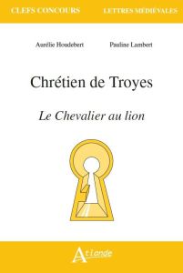 Chrétien de Troyes, Le Chevalier au lion - Houdebert Aurélie - Lambert Pauline