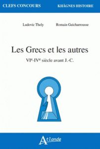 Les Grecs et les autres. VIe-IVe siècle avant J.-C. - Thély Ludovic - Guicharrousse Romain