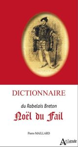 Dictionnaire Noël du Fail. Le Rabelais breton - Maillard Pierre
