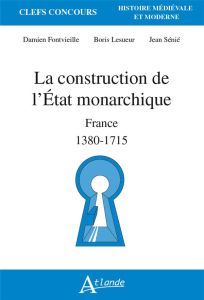 La construction de l'Etat monarchique. France 1380-1715 - Fontvieille Damien - Lesueur Boris - Sénié Jean