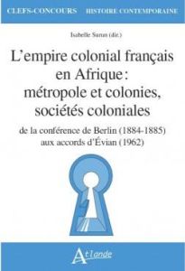 L'empire colonial français en Afrique : métropole et colonies, sociétés coloniales. De la conférence - Surun Isabelle