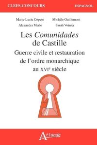 Les Comunidades de Castille. Guerre civile et restauration de l'ordre monarchique au XVIe siècle - Guillemont Michèle - Merle Alexandra - Voinier Sar