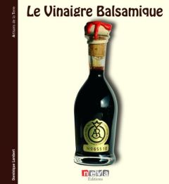 Le Vinaigre Balsamique. A la découverte des créateurs de l'aceto balsamico - Lambert Dominique