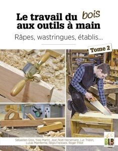 Le travail du bois aux outils à main. Tome 2, Râpes, wastringues, établis… - Gros Sébastien - Heinemann Jean-Noël - Freisseix R