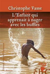 L'enfant qui apprenait à nager avec les buffles - Vasse Christophe