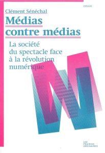 Médias contre médias. La société du spectacle face à la révolution numérique - Sénéchal Clément