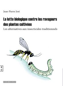 La lutte biologique contre les ravageurs de plantes cultivées. Les alternatives aux insecticides tra - Jost Jean-Pierre